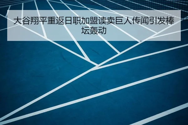 大谷翔平重返日职加盟读卖巨人传闻引发棒坛轰动
